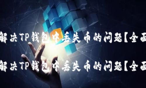 如何解决TP钱包中丢失币的问题？全面指南

如何解决TP钱包中丢失币的问题？全面指南