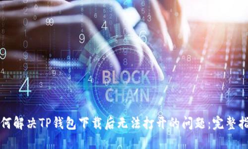 如何解决TP钱包下载后无法打开的问题：完整指南