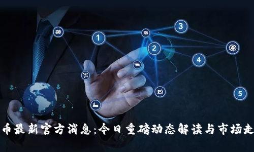 数字货币最新官方消息：今日重磅动态解读与市场走势分析