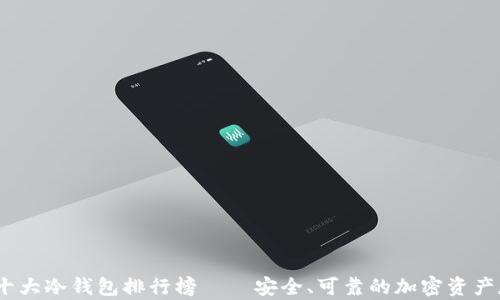 
2023年十大冷钱包排行榜——安全、可靠的加密资产存储选择
