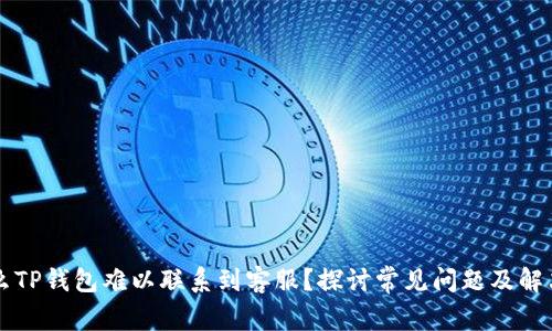 为什么TP钱包难以联系到客服？探讨常见问题及解决方案