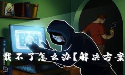 最新版TP钱包下载不了怎么办？解决方案与使用技巧详解