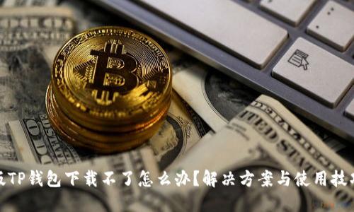 最新版TP钱包下载不了怎么办？解决方案与使用技巧详解
