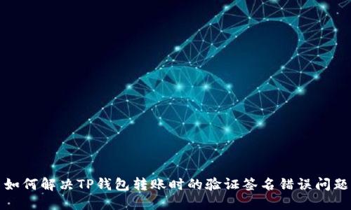 如何解决TP钱包转账时的验证签名错误问题