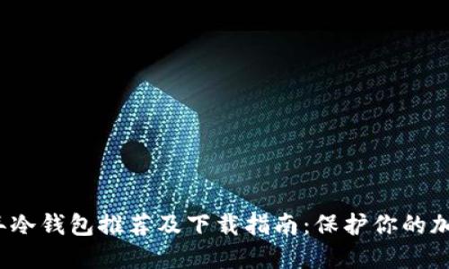2023年冷钱包推荐及下载指南：保护你的加密资产