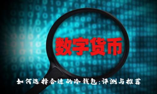 如何选择合适的冷钱包：评测与推荐