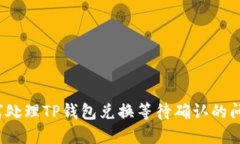 如何处理TP钱包兑换等待确认的问题？