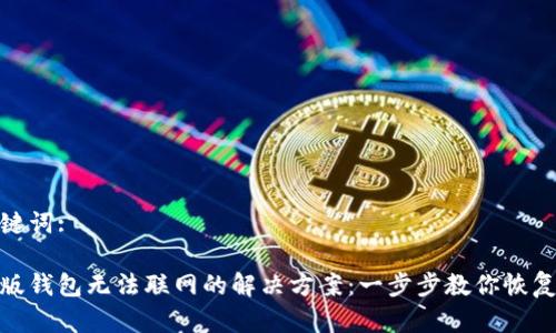 和关键词:

tp新版钱包无法联网的解决方案：一步步教你恢复连接