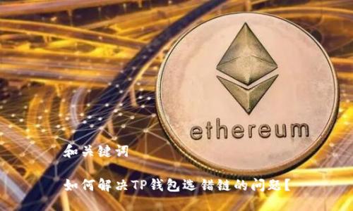 和关键词

如何解决TP钱包选错链的问题？