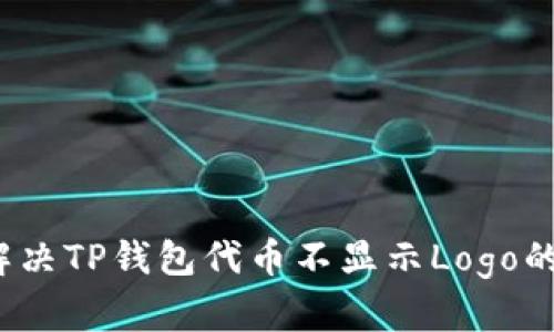 如何解决TP钱包代币不显示Logo的问题？