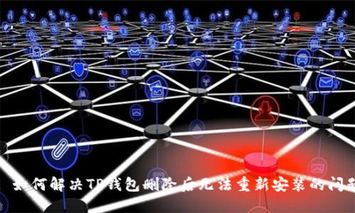 : 如何解决TP钱包删除后无法重新安装的问题