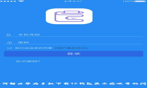 如何解决华为手机下载TP钱包显示感叹号的问题