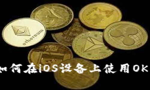全面解析：如何在iOS设备上使用OKEx交易平台