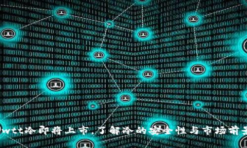 cwtt冷即将上市，了解冷的安全性与市场前景