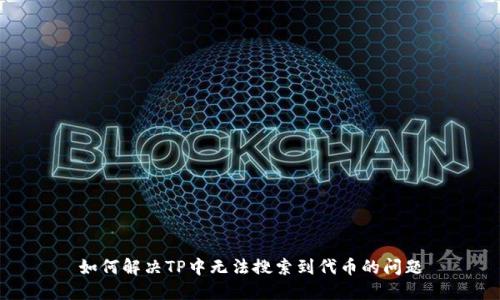 如何解决TP中无法搜索到代币的问题